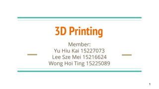 3D Printing
Member:
Yu Hiu Kai 15227073
Lee Sze Mei 15216624
Wong Hoi Ting 15225089
1
 