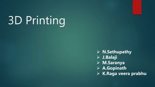 3D Printing
 N.Sethupathy
 J.Balaji
 M.Saranya
 A.Gopinath
 K.Raga veera prabhu
 
