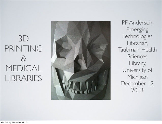 3D
PRINTING
&
MEDICAL
LIBRARIES

Wednesday, December 11, 13

PF Anderson,
Emerging
Technologies
Librarian,
Taubman Health
...