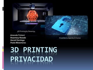 3D PRINTING
PRIVACIDAD
AmandaTristani
Rosemary Rosado
Hecmil Santiago
Paola Matamoros
Privacidad by kapersky CC license
3D Printing by Steven54
 