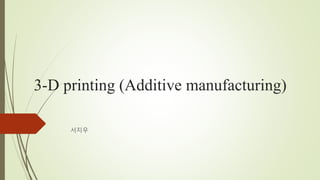 3-D printing (Additive manufacturing)
서지우, Jiwoo Seo
Ateam Ventures
St. George’s School
 