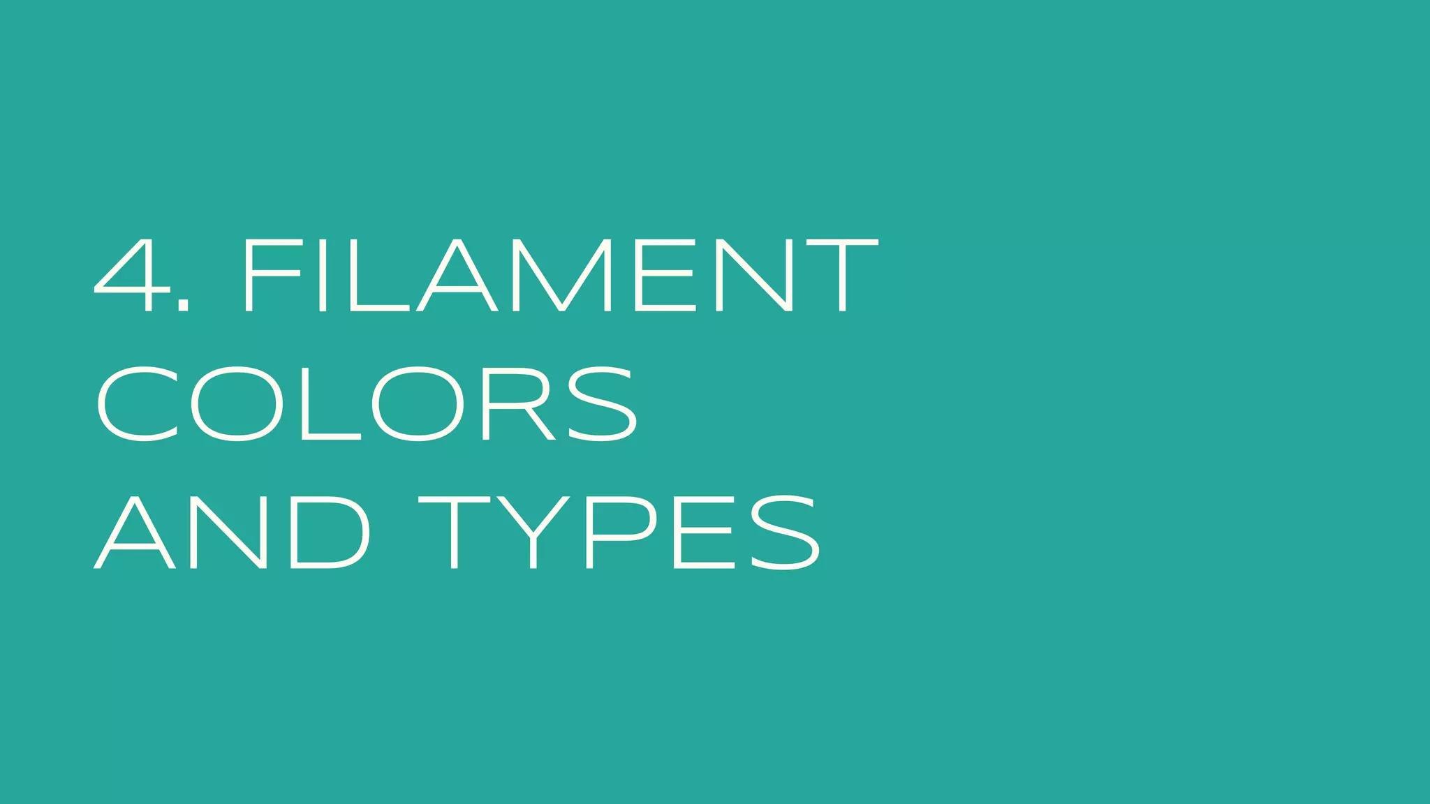 4. FILAMENT
COLORS
AND TYPES
 