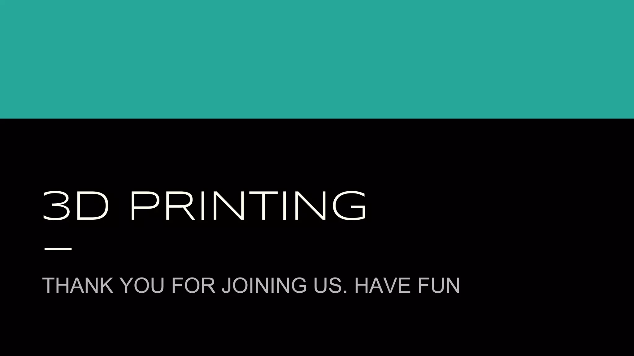 3D PRINTING
THANK YOU FOR JOINING US. HAVE FUN
 