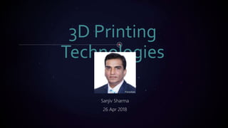 3D Printing
Technologies
Sanjiv Sharma
26 Apr 2018
 