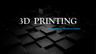 A Technology towards revolution
3D PRINTING
 