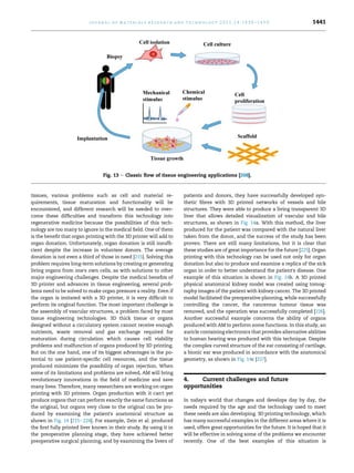 tissues, various problems such as cell and material re-
quirements, tissue maturation and functionality will be
encountered, and different research will be needed to over-
come these difficulties and transform this technology into
regenerative medicine because the possibilities of this tech-
nology are too many to ignore in the medical field. One of them
is the benefit that organ printing with the 3D printer will add to
organ donation. Unfortunately, organ donation is still insuffi-
cient despite the increase in volunteer donors. The average
donation is not even a third of those in need [215]. Solving this
problem requires long-term solutions by creating or generating
living organs from one's own cells, as with solutions to other
major engineering challenges. Despite the medical benefits of
3D printer and advances in tissue engineering, several prob-
lems need to be solved to make organ pressure a reality. Even if
the organ is imitated with a 3D printer, it is very difficult to
perform its original function. The most important challenge is
the assembly of vascular structures, a problem faced by most
tissue engineering technologies. 3D thick tissue or organs
designed without a circulatory system cannot receive enough
nutrients, waste removal and gas exchange required for
maturation during circulation which causes cell viability
problems and malfunction of organs produced by 3D printing.
But on the one hand, one of its biggest advantages is the po-
tential to use patient-specific cell resources, and the tissue
produced minimizes the possibility of organ rejection. When
some of its limitations and problems are solved, AM will bring
revolutionary innovations in the field of medicine and save
many lives. Therefore, many researchers are working on organ
printing with 3D printers. Organ production with it can't yet
produce organs that can perform exactly the same functions as
the original, but organs very close to the original can be pro-
duced by examining the patient's anatomical structure as
shown in Fig. 14 [215e224]. For example, Zein et al. produced
the first fully printed liver known in their study. By using it in
the preoperative planning stage, they have achieved better
preoperative surgical planning, and by examining the livers of
patients and donors, they have successfully developed syn-
thetic fibres with 3D printed networks of vessels and bile
structures. They were able to produce a living transparent 3D
liver that allows detailed visualization of vascular and bile
structures, as shown in Fig. 14a. With this method, the liver
produced for the patient was compared with the natural liver
taken from the donor, and the success of the study has been
proven. There are still many limitations, but it is clear that
these studies are of great importance for the future [225]. Organ
printing with this technology can be used not only for organ
donation but also to produce and examine a replica of the sick
organ in order to better understand the patient's disease. One
example of this situation is shown in Fig. 14b. A 3D printed
physical anatomical kidney model was created using tomog-
raphy images of the patient with kidney cancer. The 3D printed
model facilitated the preoperative planning, while successfully
controlling the cancer, the cancerous tumour tissue was
removed, and the operation was successfully completed [226].
Another successful example concerns the ability of organs
produced with AM to perform some functions. In this study, an
auricle containing electronics that provides alternative abilities
to human hearing was produced with this technique. Despite
the complex curved structure of the ear consisting of cartilage,
a bionic ear was produced in accordance with the anatomical
geometry, as shown in Fig. 14c [227].
4. Current challenges and future
opportunities
In today's world that changes and develops day by day, the
needs required by the age and the technology used to meet
these needs are also developing. 3D printing technology, which
has many successful examples in the different areas where it is
used, offers great opportunities for the future. It is hoped that it
will be effective in solving some of the problems we encounter
recently. One of the best examples of this situation is
Fig. 13 e Classic flow of tissue engineering applications [208].
j o u r n a l o f m a t e r i a l s r e s e a r c h a n d t e c h n o l o g y 2 0 2 1 ; 1 4 : 1 4 3 0 e1 4 5 0 1441
 
