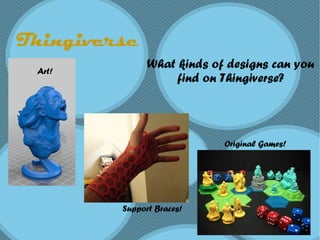 Thingiverse
What kinds of designs can you
find on Thingiverse?
Art!
Original Games!
Support Braces!
 