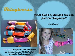 Thingiverse
What kinds of designs can you
find on Thingiverse?
Click here for info on Team UnLimbited,
an awesome group that 3D prints
prosthetic limbs for kids!
Prostheses!
 