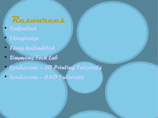 Resources

TinkerCad

Thingiverse

Team UnLimbited

Simmons Tech Lab

Lynda.com – 3D Printing Tutorials

Lynda.com – CAD Tutorials
 
