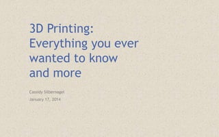 3D Printing:
Everything you ever
wanted to know
and more
Cassidy Silbernagel
January 17, 2014
 