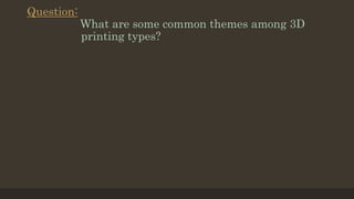 Question:
What are some common themes among 3D
printing types?
 