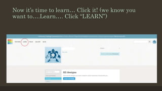 Now it’s time to learn… Click it! (we know you
want to….Learn…. Click “LEARN”)
 