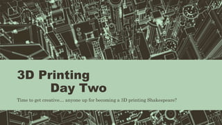 3D Printing
Day Two
Time to get creative… anyone up for becoming a 3D printing Shakespeare?
 