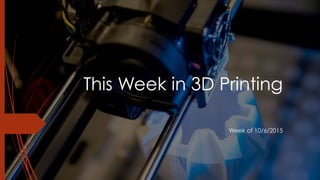 This Week in 3D Printing
Week of 10/6/2015
 