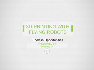 Endless Opportunities
PRESENTED BY
Pradeep D
3D-PRINTING WITH
FLYING ROBOTS
 