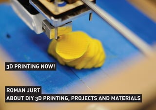 3D PRINTING NOW!
ROMAN JURT
ABOUT DIY 3D PRINTING, PROJECTS AND MATERIALS
 