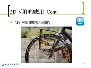 3D 列印的應用 Cont.
 3D 列印 踏車輪胎腳
43
 