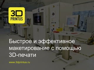 Быстрое и эффективное
макетирование c помощью
3D-печати
www.3dprintus.ru
 
