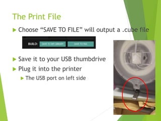 The Print File
 Choose “SAVE TO FILE” will output a .cube file
 Save it to your USB thumbdrive
 Plug it into the printer
 The USB port on left side
 