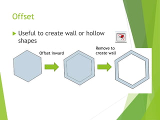 Offset
 Useful to create wall or hollow
shapes
Offset inward
Remove to
create wall
 