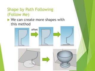 Shape by Path Following
(Follow Me)
 We can create more shapes with
this method
offset
 
