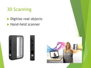 3D Scanning
 Digitize real objects
 Hand-held scanner
 