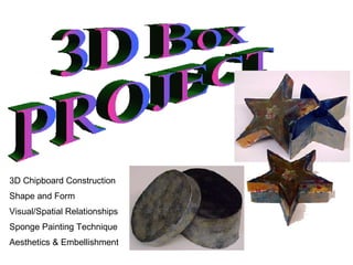 3D Box PROJECT 3D Chipboard Construction Shape and Form Visual/Spatial Relationships Sponge Painting Technique Aesthetics & Embellishment 