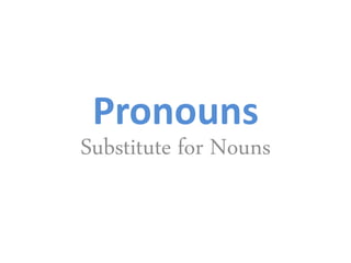 Pronouns
Substitute for Nouns
 