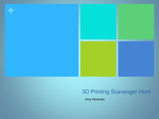 +
3D Printing Scavenger Hunt
Amy Hootman
 