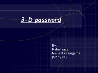 3-D password
By:
Rahul vaza
Nishant viramgama
(5th by ce)
 