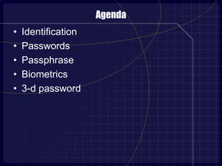 Agenda
• Identification
• Passwords
• Passphrase
• Biometrics
• 3-d password
 