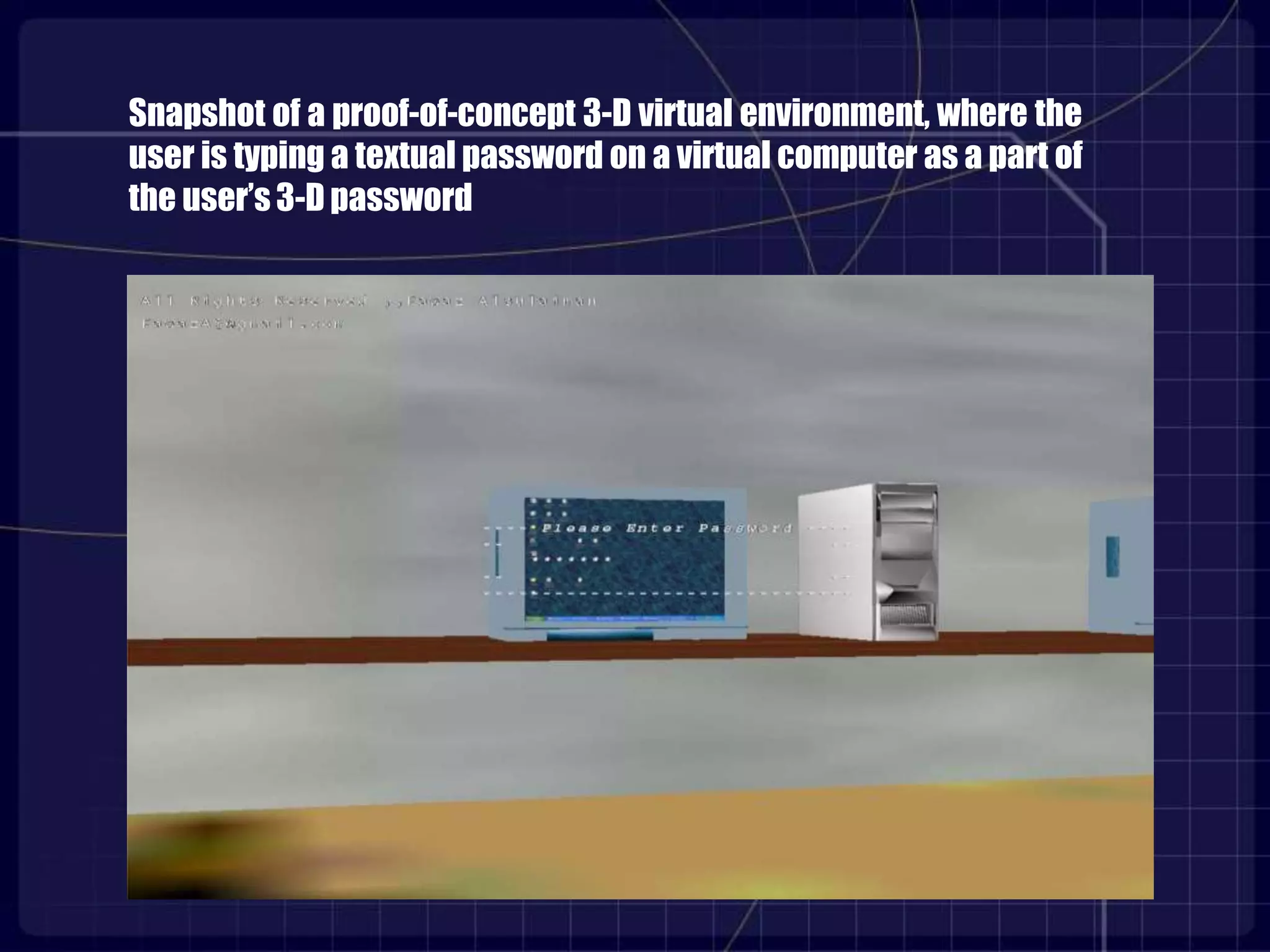 Snapshot of a proof-of-concept 3-D virtual environment, where the
user is typing a textual password on a virtual computer as a part of
the user’s 3-D password
 