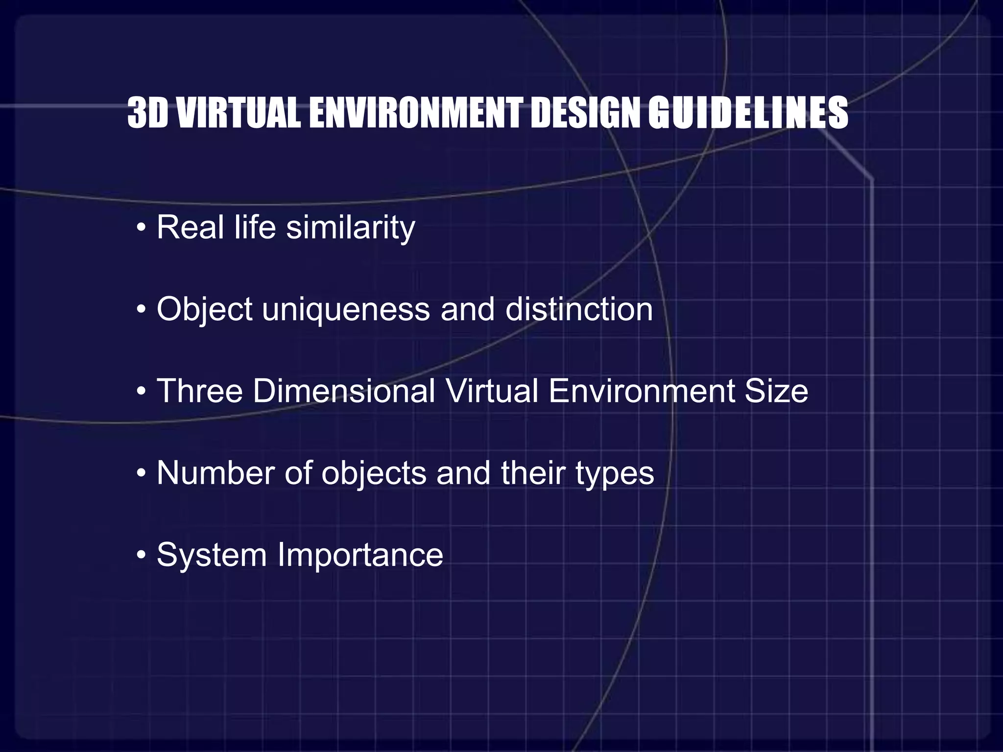 3D VIRTUAL ENVIRONMENT DESIGN GUIDELINES
• Real life similarity
• Object uniqueness and distinction
• Three Dimensional Virtual Environment Size
• Number of objects and their types
• System Importance
 