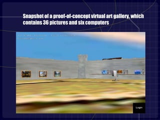 Snapshot of a proof-of-concept virtual art gallery, which
contains 36 pictures and six computers
 
