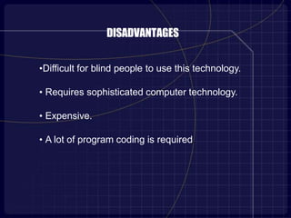 DISADVANTAGES
•Difficult for blind people to use this technology.
• Requires sophisticated computer technology.
• Expensive.
• A lot of program coding is required.
 