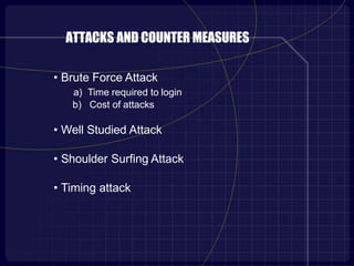 ATTACKS AND COUNTER MEASURES
• Brute Force Attack
a) Time required to login
b) Cost of attacks
• Well Studied Attack
• Shoulder Surfing Attack
• Timing attack
 