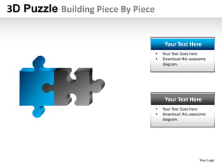 3D Puzzle Building Piece By Piece


                                         Your Text Here
                                    •   Your Text Goes here
                                    •   Download this awesome
                                        diagram.




                                         Your Text Here
                                    •   Your Text Goes here
                                    •   Download this awesome
                                        diagram.




                                                          Your Logo
 