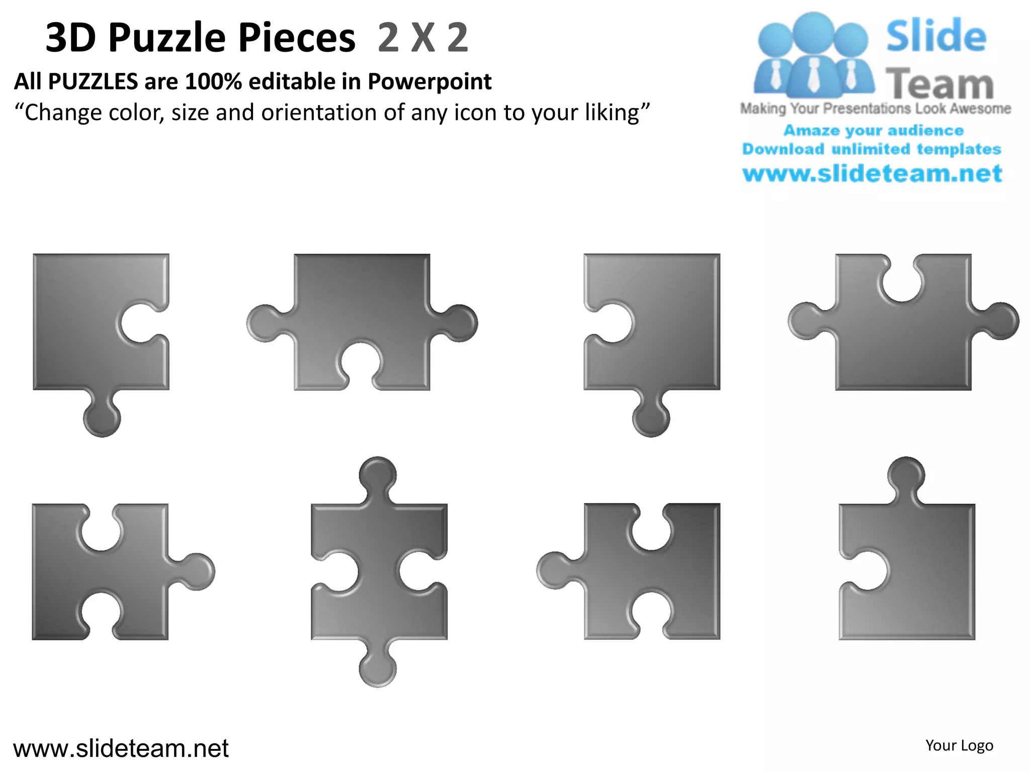 3D Puzzle Pieces 2 X 2
All PUZZLES are 100% editable in Powerpoint
“Change color, size and orientation of any icon to your liking”




www.slideteam.net                                                 Your Logo
 