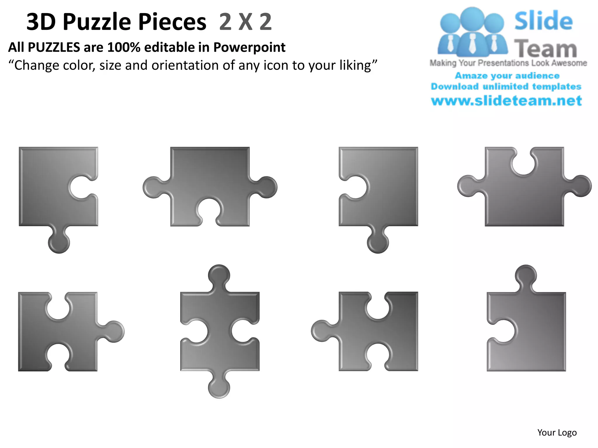 3D Puzzle Pieces 2 X 2
All PUZZLES are 100% editable in Powerpoint
“Change color, size and orientation of any icon to your liking”




                                                                  Your Logo
 