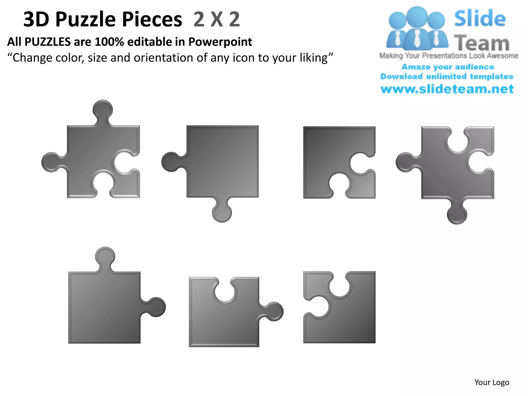3D Puzzle Pieces 2 X 2
All PUZZLES are 100% editable in Powerpoint
“Change color, size and orientation of any icon to your liking”




                                                                  Your Logo
 