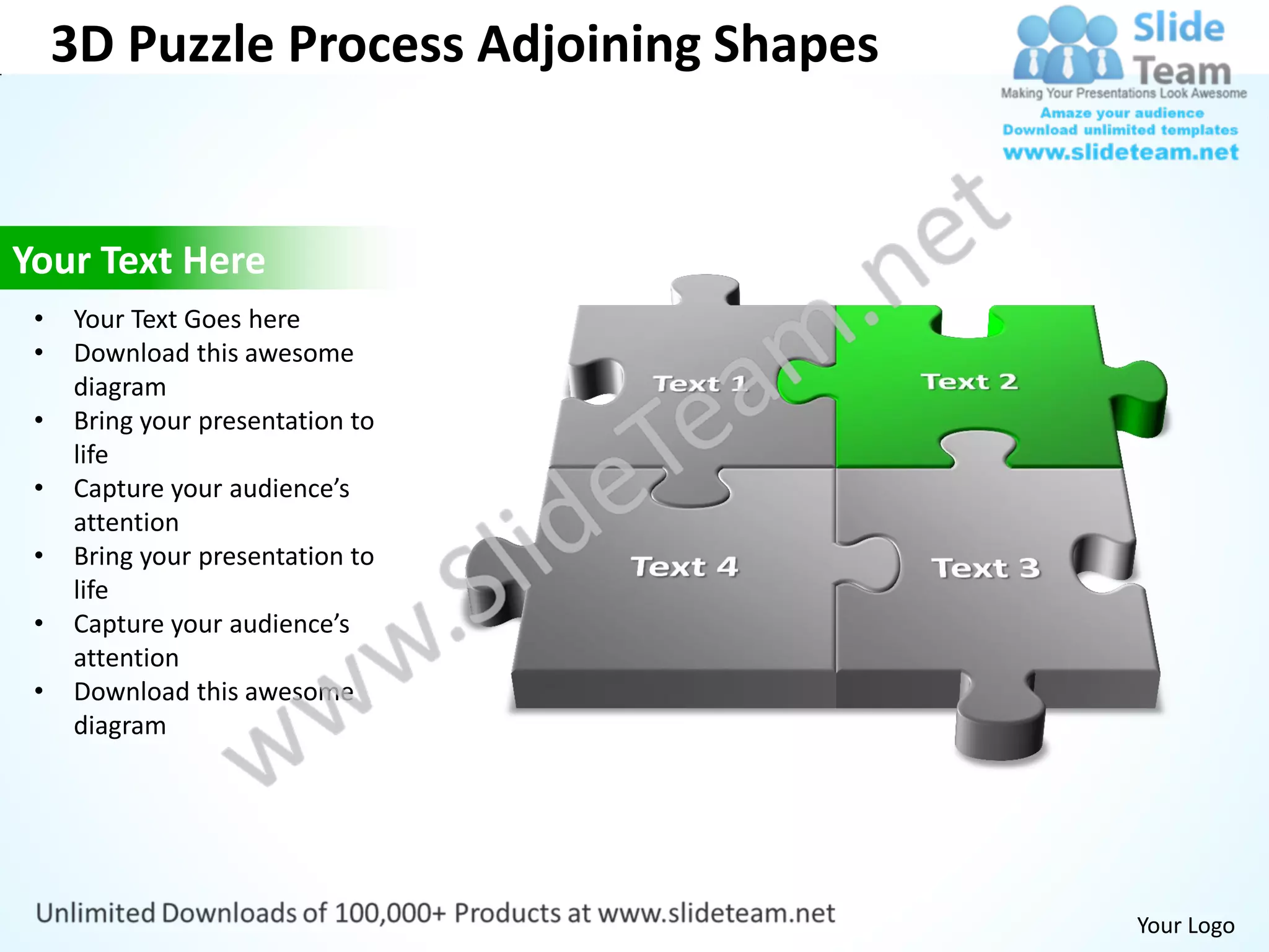 3D Puzzle Process Adjoining Shapes


Your Text Here
 •   Your Text Goes here
 •   Download this awesome
     diagram
 •   Bring your presentation to
     life
 •   Capture your audience’s
     attention
 •   Bring your presentation to
     life
 •   Capture your audience’s
     attention
 •   Download this awesome
     diagram




                                          Your Logo
 