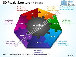 3D Puzzle Structure - 7 Stages
                     •    Your Text here                          •   Your Text here
                     •    Download this                           •   Download this
                          awesome diagram                             awesome diagram




•       Put Text here                                                                   •   Put Text here
•       Download this                                                                   •   Download this
        awesome diagram                                                                     awesome diagram




    •    Your Text here                                                          •   Your Text here
    •    Download this                                                           •   Download this
         awesome diagram                                                             awesome diagram


                                            •   Put Text here
                                            •   Download this
                                                awesome diagram
                                                                                                    Your Logo
 