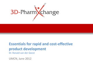 Essentials for rapid and cost‐effective 
product development
Dr. Ronald van der Geest

UMCN, June 2012
 