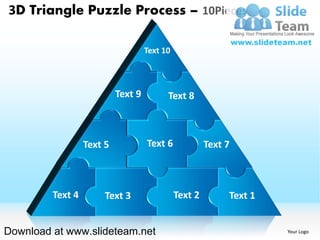 3D Triangle Puzzle Process – 10Pieces

                                    Text 10



                           Text 9         Text 8



                  Text 5            Text 6             Text 7



         Text 4        Text 3                 Text 2        Text 1


Download at www.slideteam.net                                        Your Logo
 