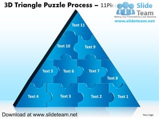 3D Triangle Puzzle Process – 11Pieces

                                     Text 11



                           Text 10         Text 9




                  Text 5      Text 6           Text 7
                                                         Text 8



         Text 4             Text 3              Text 2        Text 1



Download at www.slideteam.net                                          Your Logo
 