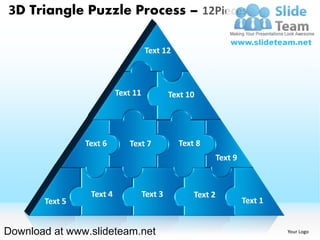 3D Triangle Puzzle Process – 12Pieces

                                    Text 12



                          Text 11            Text 10




                Text 6       Text 7            Text 8
                                                        Text 9



                 Text 4             Text 3         Text 2
       Text 5                                                    Text 1


Download at www.slideteam.net                                             Your Logo
 