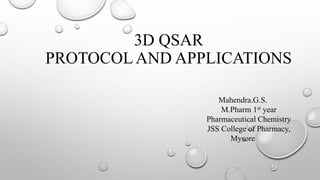 3D QSAR
PROTOCOL AND APPLICATIONS
Mahendra.G.S.
M.Pharm 1st year
Pharmaceutical Chemistry
JSS College of Pharmacy,
Mysore
 