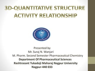 Presented by
Mr. Suraj N. Wanjari
M. Pharm. Second Semester Pharmaceutical Chemistry
Department Of Pharmaceutical Sciences
Rashtrasant Tukadoji Maharaj Nagpur University
Nagpur-440 033
 