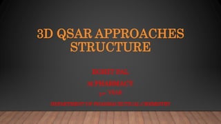3D QSAR APPROACHES
STRUCTURE
ROHIT PAL
M.PHARMACY
1ST YEAR
DEPARTMENT OF PHARMACEUTICAL CHEMISTRY
 