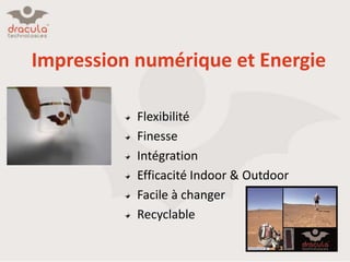 Impression numérique et Energie
Flexibilité
Finesse
Intégration
Efficacité Indoor & Outdoor
Facile à changer
Recyclable

 